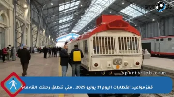 قفز مواعيد القطارات اليوم 31 يوليو 2025.. متى تنطلق رحلتك القادمة؟